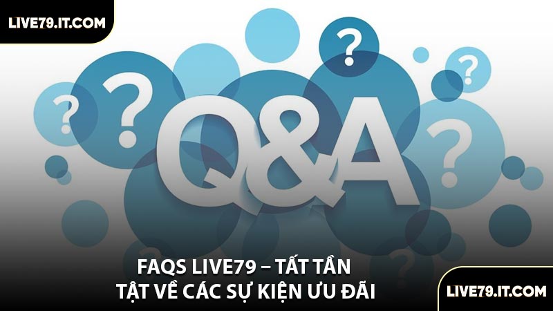 FAQs LIVE79 – Tất Tần Tật Về Các Sự Kiện Ưu Đãi