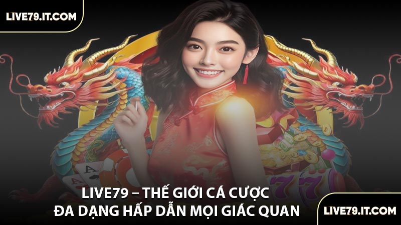 LIVE79 – Thế Giới Cá Cược Đa Dạng Hấp Dẫn Mọi Giác Quan