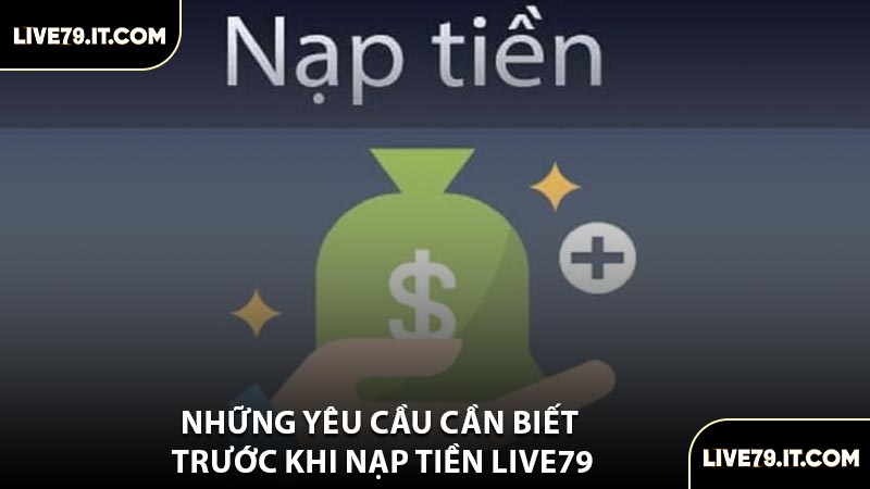 Những Yêu Cầu Cần Biết Trước Khi Nạp Tiền LIVE79