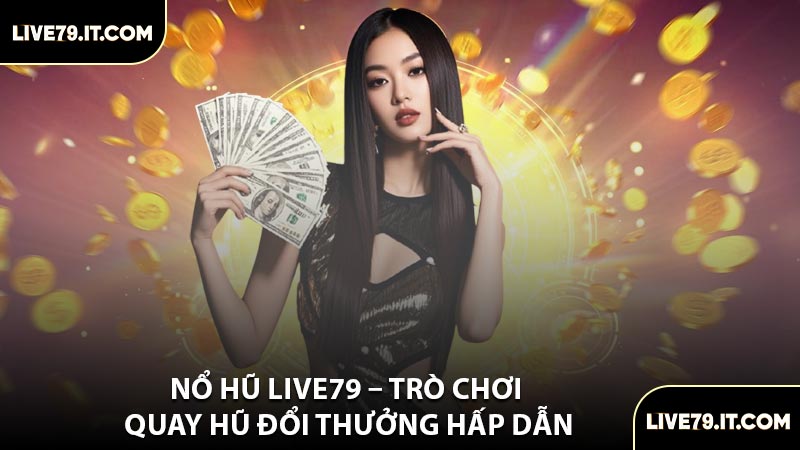 Nổ Hũ LIVE79 – Trò Chơi Quay Hũ Đổi Thưởng Hấp Dẫn