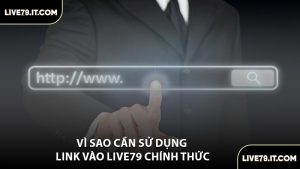 Vì Sao Cần Sử Dụng Link Vào LIVE79 Chính Thức