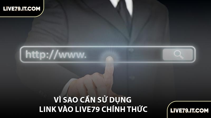Vì Sao Cần Sử Dụng Link Vào LIVE79 Chính Thức